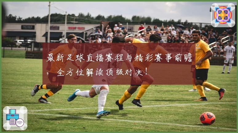 最新足球直播赛程与精彩赛事前瞻，全方位解读顶级对决！