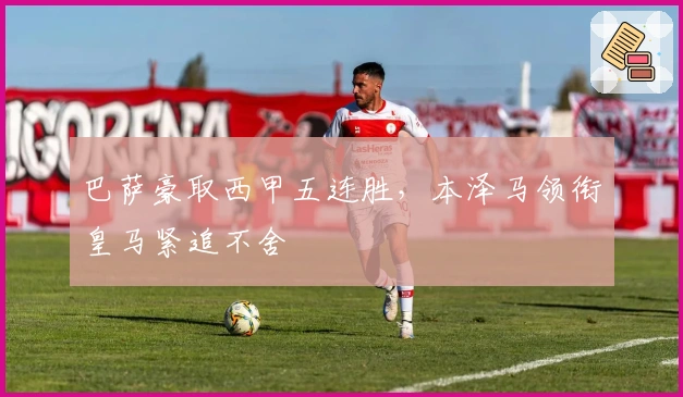巴萨豪取西甲五连胜，本泽马领衔皇马紧追不舍
