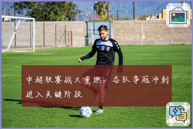 中超联赛战火重燃，各队争冠冲刺进入关键阶段