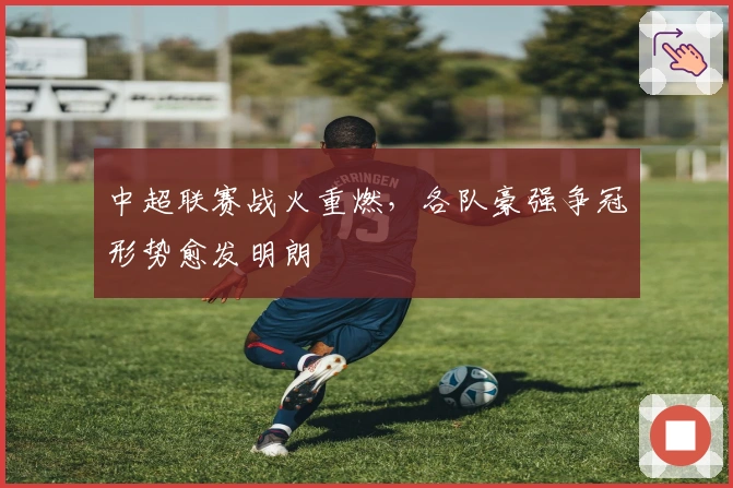 中超联赛战火重燃，各队豪强争冠形势愈发明朗