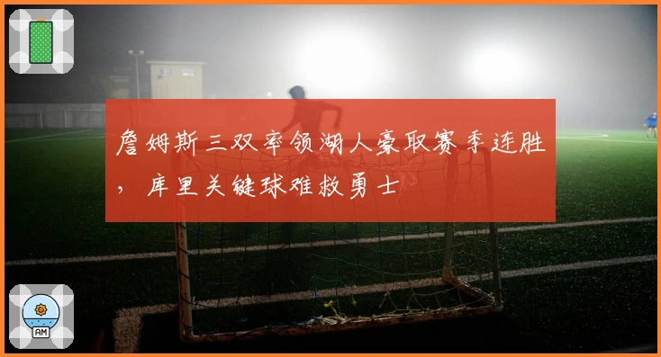 詹姆斯三双率领湖人豪取赛季连胜,库里关键球难救勇士