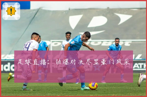 足球直播:劲爆对决尽显豪门风采