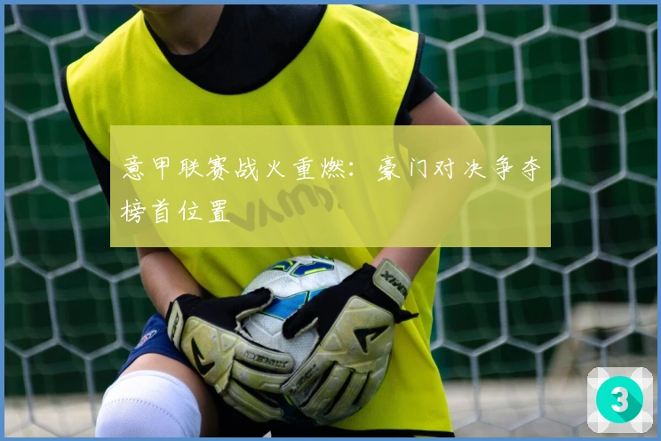 意甲联赛战火重燃：豪门对决争夺榜首位置