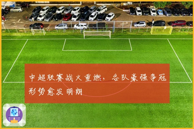 中超联赛战火重燃，各队豪强争冠形势愈发明朗