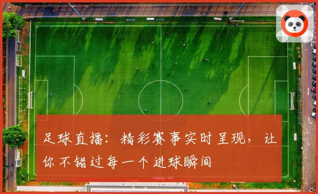 足球直播：精彩赛事实时呈现，让你不错过每一个进球瞬间
