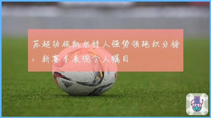 苏超劲旅凯尔特人强势领跑积分榜，新赛季表现令人瞩目